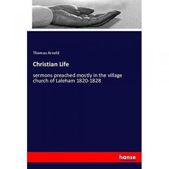 Christian Life: sermons preached mostly in the village church of Laleham 1820-1828
