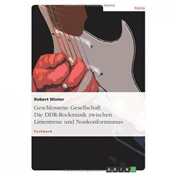 Geschlossene Gesellschaft. Die DDR-Rockmusik zwischen Linientreue und Nonkonformismus
