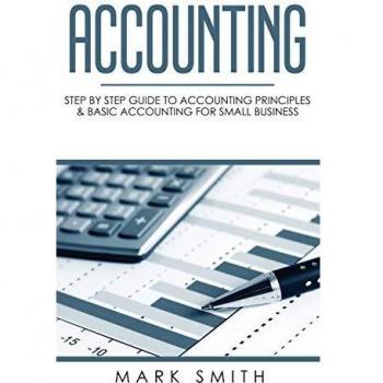 Accounting: Step by Step Guide to Accounting Principles & Basic Accounting for Small Business