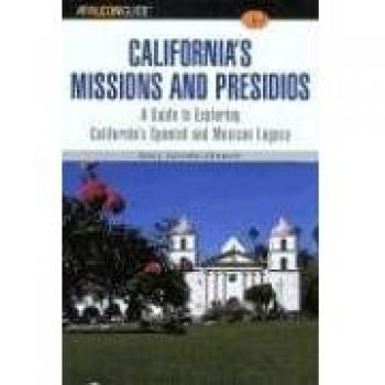 A FalconGuide® to California's Missions and Presidios: A Guide To Exploring California's Spanish And Mexican Legacy, First Edition