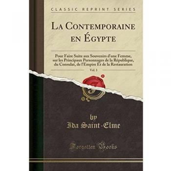 La Contemporaine en Égypte, Vol. 3: Pour Faire Suite aux Souvenirs d'une Femme, sur les Principaux Personnages de la République, du Consulat, de l'Empire Et de la Restauration