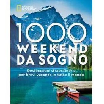 1000 weekend da sogno. Destinazioni straordinarie per brevi vacanze in tutto il mondo: National Geographic. Ediz. illustrata