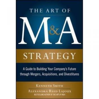The Art of M&A Strategy: A Guide to Building Your Company's Future through Mergers, Acquisitions, and Divestitures