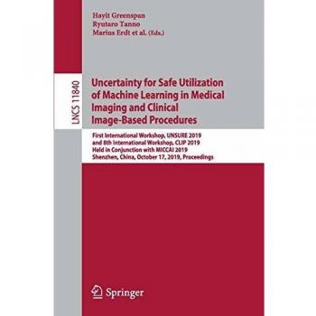 Uncertainty for Safe Utilization of Machine Learning in Medical Imaging and Clinical Image-Based Procedures: First International Workshop, UNSURE ... Notes in Computer Science, Band 11840)