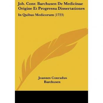 Joh. Conr. Barchusen de Medicinae Origine Et Progressu Dissertationes: In Quibus Medicorum (1723)