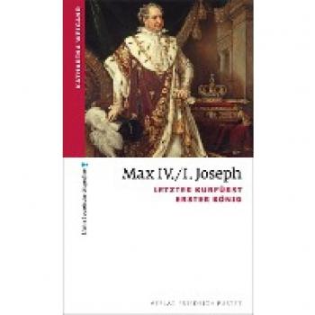 Max IV./I. Joseph: Letzter Kurfürst, erster König (kleine bayerische biografien)