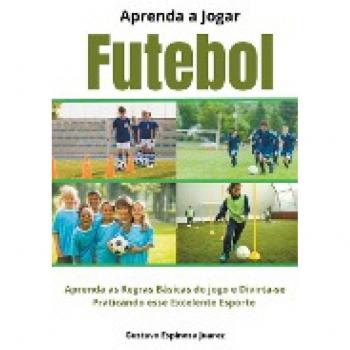 Aprenda a Jogar Futebol Aprenda as Regras Basicas do jogo e Divirta-se Praticando esse Excelente Esporte