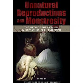 Unnatural Reproductions and Monstrosity: The Birth of the Monster in Literature, Film, and Media