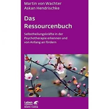 Das Ressourcenbuch: Selbstheilungskräfte in der Psychotherapie erkennen und von Anfang an fördern (Leben lernen)