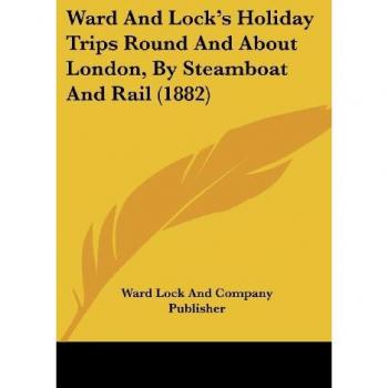 Ward And Lock's Holiday Trips Round And About London, By Steamboat And Rail (1882)