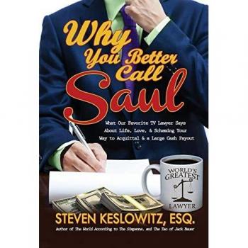 Why You Better Call Saul: What Our Favorite TV Lawyer Says About Life, Love, and Scheming Your Way to Acquittal and a Large Cash Payout