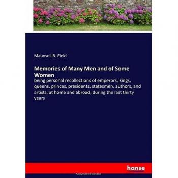 Memories of Many Men and of Some Women: being personal recollections of emperors, kings, queens, princes, presidents, statesmen, authors, and artists, at home and abroad, during the last thirty years