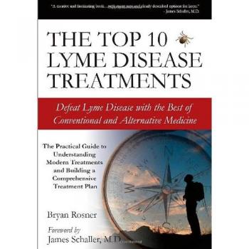 Bryan Rosner The Top 10 Lyme Disease Treatments: Defeat Lyme Disease With The Best Of Conventional And Alternative Medicine