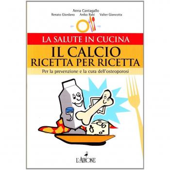 Il calcio ricetta per ricetta. Per la prevenzione e la cura dell'osteoporosi