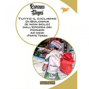 Tutto il ciclismo di Bologna (e non solo) dall'epoca dei pionieri ad oggi (Vol. 3)