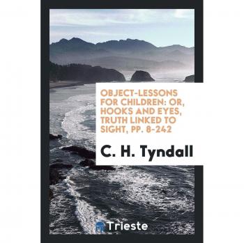 Object-Lessons for Children: Or, Hooks and Eyes, Truth Linked to Sight, pp. 8-242