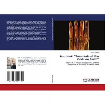 Anunnaki “Remnants of the Gods on Earth”: The Gods of Ancient Mesopotamia, and the beginnings of Humanity to present times