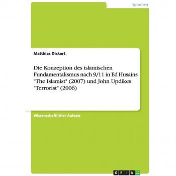 Die Konzeption des islamischen Fundamentalismus nach 9/11 in Ed Husains The Islamist (2007) und John Updikes Terrorist (2006)