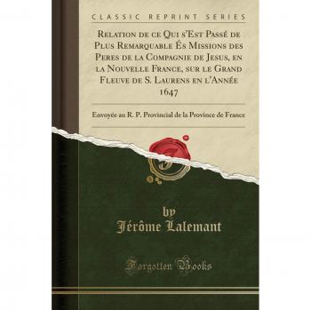 Relation de ce Qui s'Est Passé de Plus Remarquable És Missions des Peres de la Compagnie de Jesus, en la Nouvelle France, sur le Grand Fleuve de S. ... de la Province de France