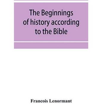 Lenormant, Franc¿ois: The beginnings of history according to the Bible and the traditions of Oriental peoples.