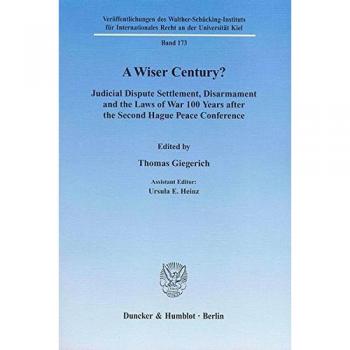 A Wiser Century?: Judicial Dispute Settlement, Disarmament and the Laws of War 100 Years after the Second Hague Peace Conference.