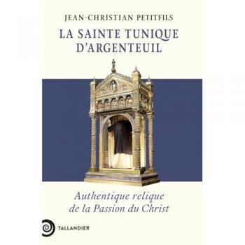 La sainte tunique d'Argenteuil: Authentique relique de la Passion du Christ