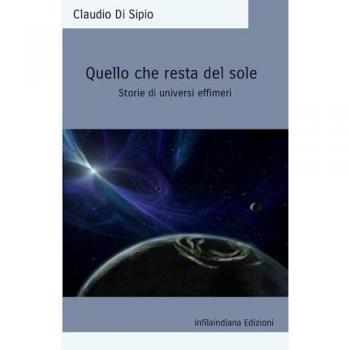 Quello che resta del sole. Storie di universi effimeri. Ediz. integrale