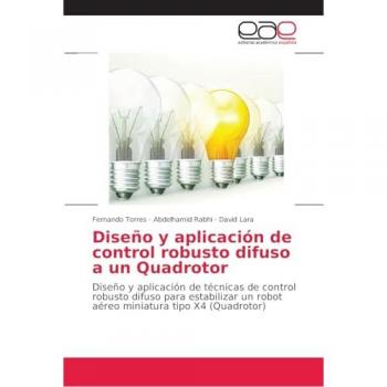 Diseño y aplicación de control robusto difuso a un Quadrotor: Diseño y aplicación de técnicas de control robusto difuso para estabilizar un robot aéreo miniatura tipo X4 (Quadrotor)