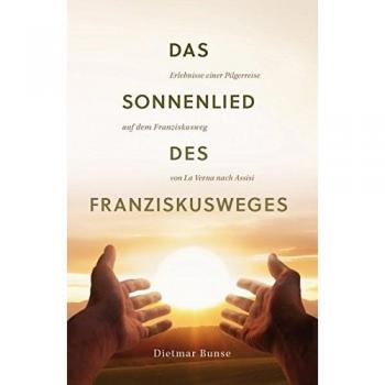 Das Sonnenlied des Franziskusweges: Erlebnisse einer Pilgerreise auf dem Franziskusweg von La Verna nach Assisi