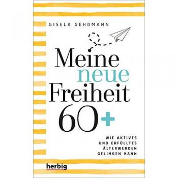 Gisela Gehrmann Meine Neue Freiheit 60+: Wie Aktives Und Erfülltes Älterwerden Gelingen Kann: Wie Aktives Und Erflltes Lterwerden Gelingen Kann