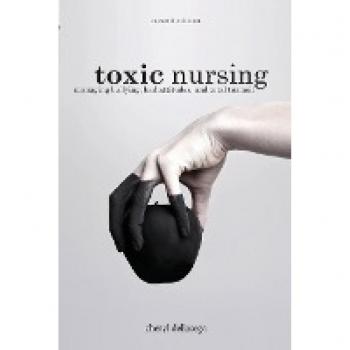 Toxic Nursing: Managing Bullying, Bad Attitudes, and Total Turmoil