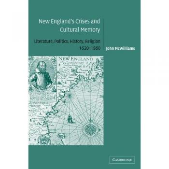 New England's Crises and Cultural Memory: Literature, Politics, History, Religion, 1620-1860