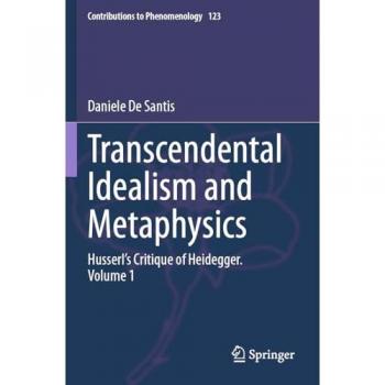 Transcendental Idealism and Metaphysics: Husserl's Critique of Heidegger. Volume 1 (Contributions to Phenomenology, 123, Band 123)