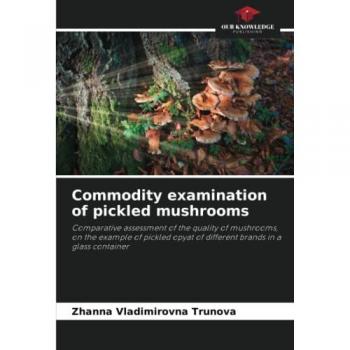 Commodity examination of pickled mushrooms: Comparative assessment of the quality of mushrooms, on the example of pickled opyat of different brands in a glass container