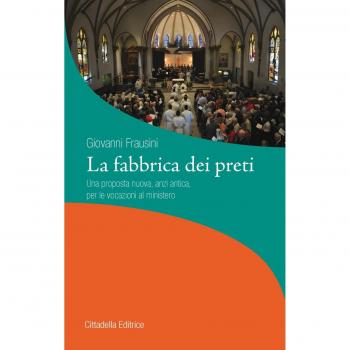 La fabbrica dei preti. Una proposta nuova, anzi antica, per le vocazioni al ministero