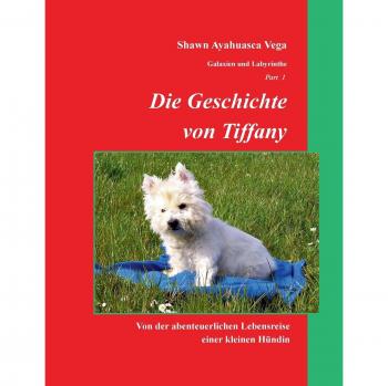 Die Geschichte von Tiffany: Von der abenteuerlichen Lebensreise einer kleinen Hündin