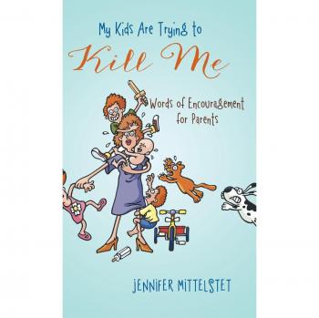My Kids Are Trying to Kill Me: Words of Encouragement for Parents