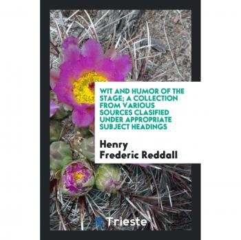 Wit and humor of the stage; a collection from various sources clasified under appropriate subject headings