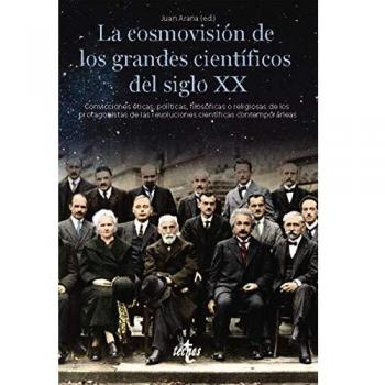 La cosmovisión de los grandes científicos del siglo XX: Convicciones éticas, políticas, filosóficas o religiosas de los protagonistas de las revoluciones científicas contemporáneas