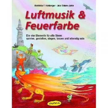 Luftmusik & Feuerfarbe (Buch): Die vier Elemente für alle Sinne: spielen, gestalten, singen, tanzen und lebendig sein