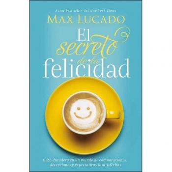 El secreto de la felicidad: Gozo duradero en un mundo de comparaciones, decepciones y expectativas insatisfechas
