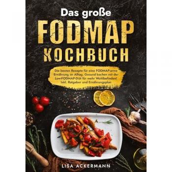Das große Fodmap Kochbuch: Die besten Rezepte für eine FODMAP-arme Ernährung im Alltag. Gesund kochen mit der Low-FODMAP-Diät für mehr Wohlbefinden! Inkl. Ratgeber und Ernährungsplan