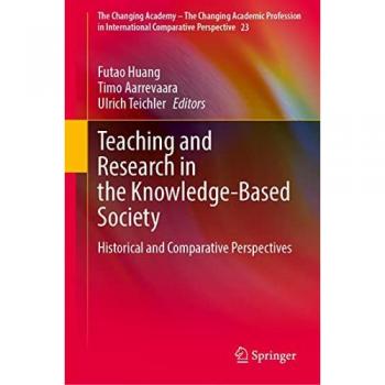 Teaching and Research in the Knowledge-Based Society: Historical and Comparative Perspectives (The Changing Academy – The Changing Academic Profession ... Comparative Perspective, 23, Band 23)