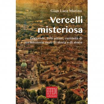 Vercelli misteriosa. Leggende, fatti strani, curiosità di un territorio ricco di storia e storie
