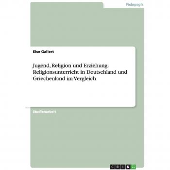 Gallert, Else: Jugend, Religion und Erziehung. Religionsunterricht in Deutschland und Griechenland im Vergleich