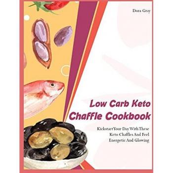 Low Carb Keto Chaffle Cookbookr: Kickstart Your Day With These Keto Chaffles And Feel Energetic And Glowing