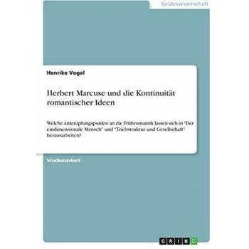 Herbert Marcuse und die Kontinuität romantischer Ideen: Welche Anknüpfungspunkte an die Frühromantik lassen sich in Der eindimensionale Mensch und Triebstruktur und Gesellschaft herausarbeiten?
