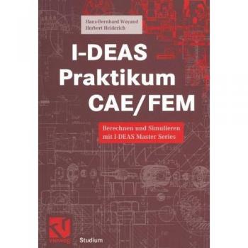 I-D.E.A.S. Praktikum C.A.E./F.E.M.: Berechnen und Simulieren mit I-DEAS Master Series (Studium Technik)