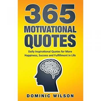 365 Motivational Quotes: Daily Inspirational Quotes to Have More Happiness, Success and Fulfillment in Life