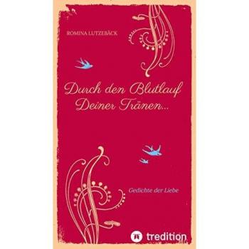 Durch den Blutlauf Deiner Tränen: Gedichte der Liebe von Romina Lutzebäck